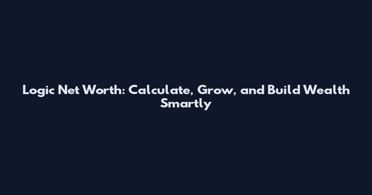 Logic Net Worth: Calculate, Grow, and Build Wealth Smartly