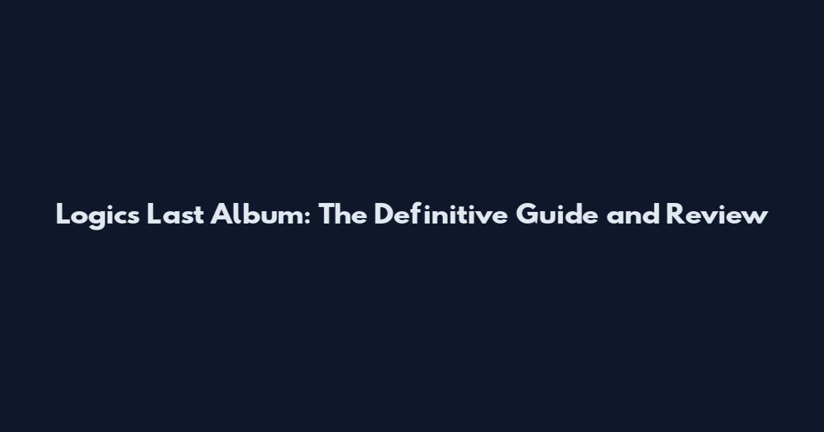 Logics Last Album: The Definitive Guide and Review