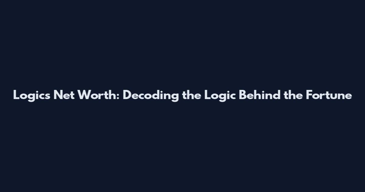 Logics Net Worth: Decoding the Logic Behind the Fortune