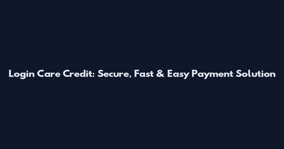 Login Care Credit: Secure, Fast & Easy Payment Solution