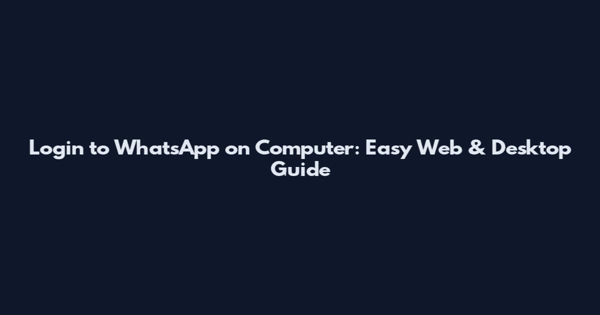 Login to WhatsApp on Computer: Easy Web & Desktop Guide