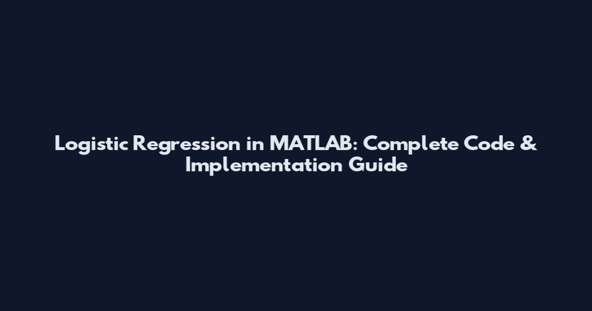 Logistic Regression in MATLAB: Complete Code & Implementation Guide