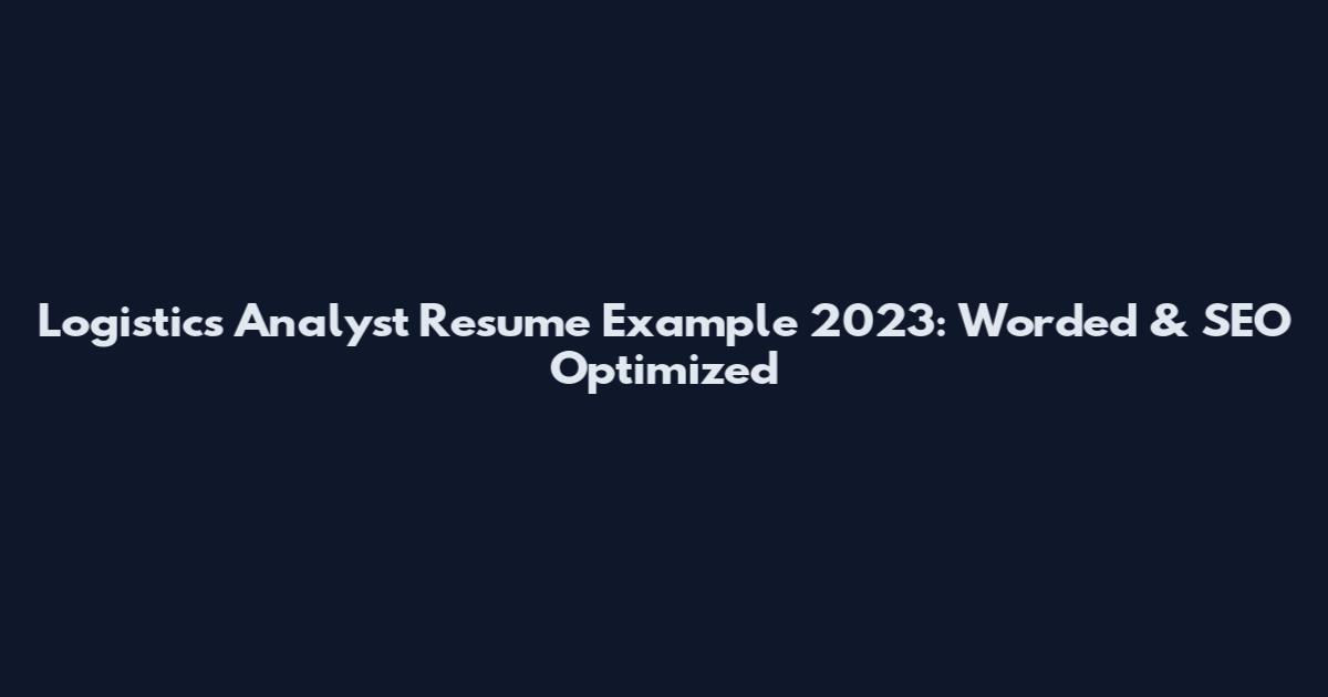 Logistics Analyst Resume Example 2023: Worded & SEO Optimized