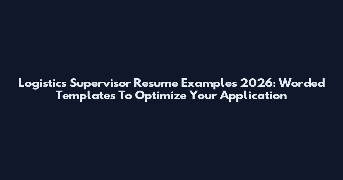 Logistics Supervisor Resume Examples 2026: Worded Templates To Optimize Your Application