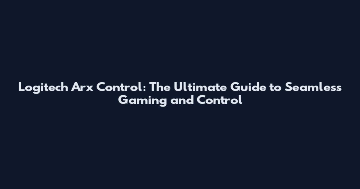 Logitech Arx Control: The Ultimate Guide to Seamless Gaming and Control