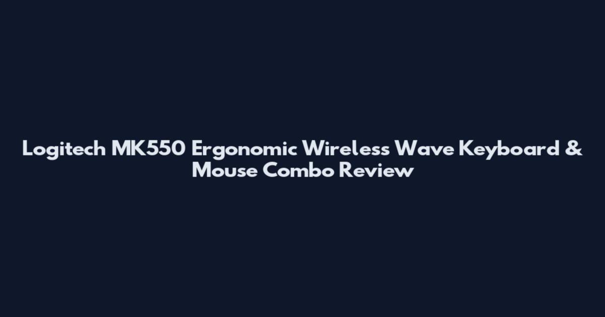 Logitech MK550 Ergonomic Wireless Wave Keyboard & Mouse Combo Review