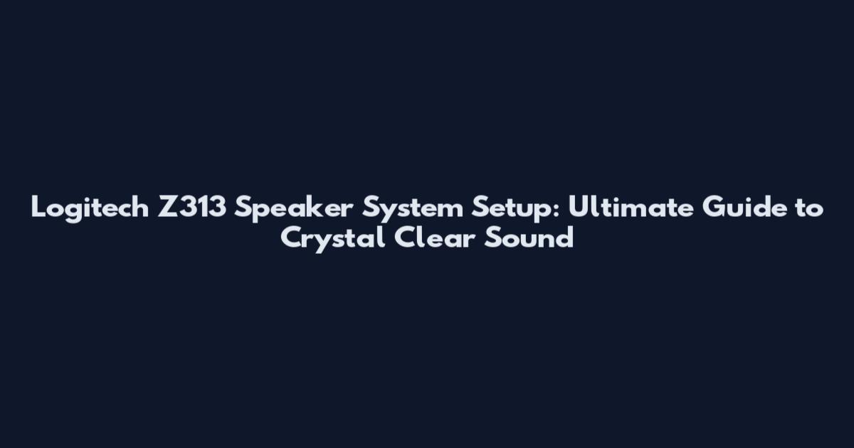 Logitech Z313 Speaker System Setup: Ultimate Guide to Crystal Clear Sound