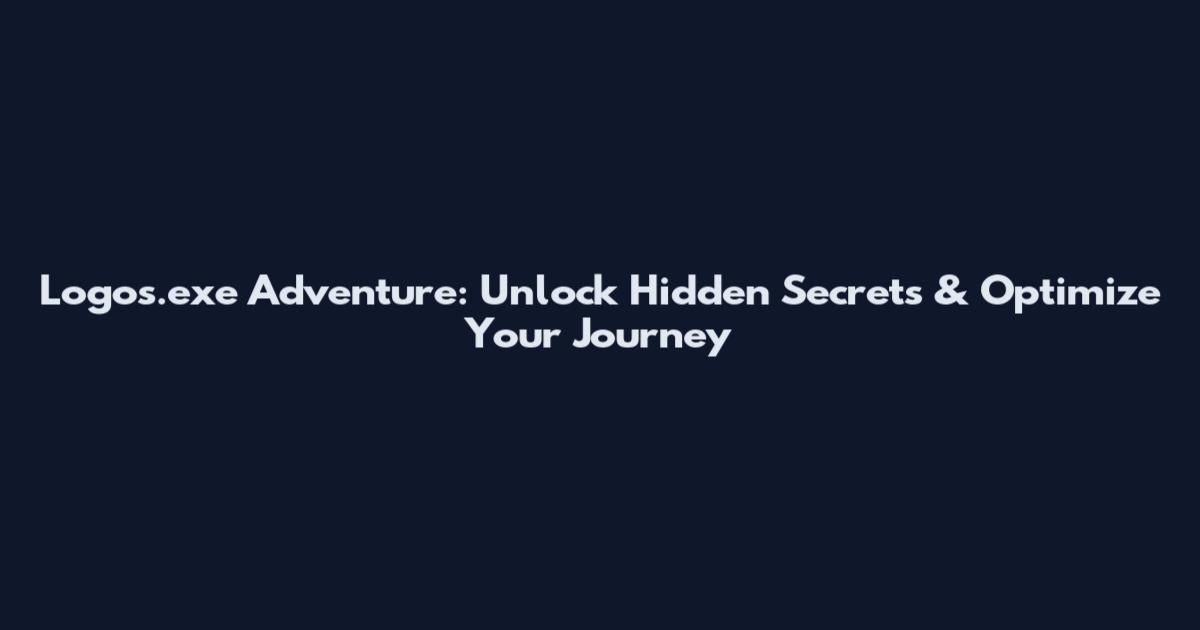 Logos.exe Adventure: Unlock Hidden Secrets & Optimize Your Journey