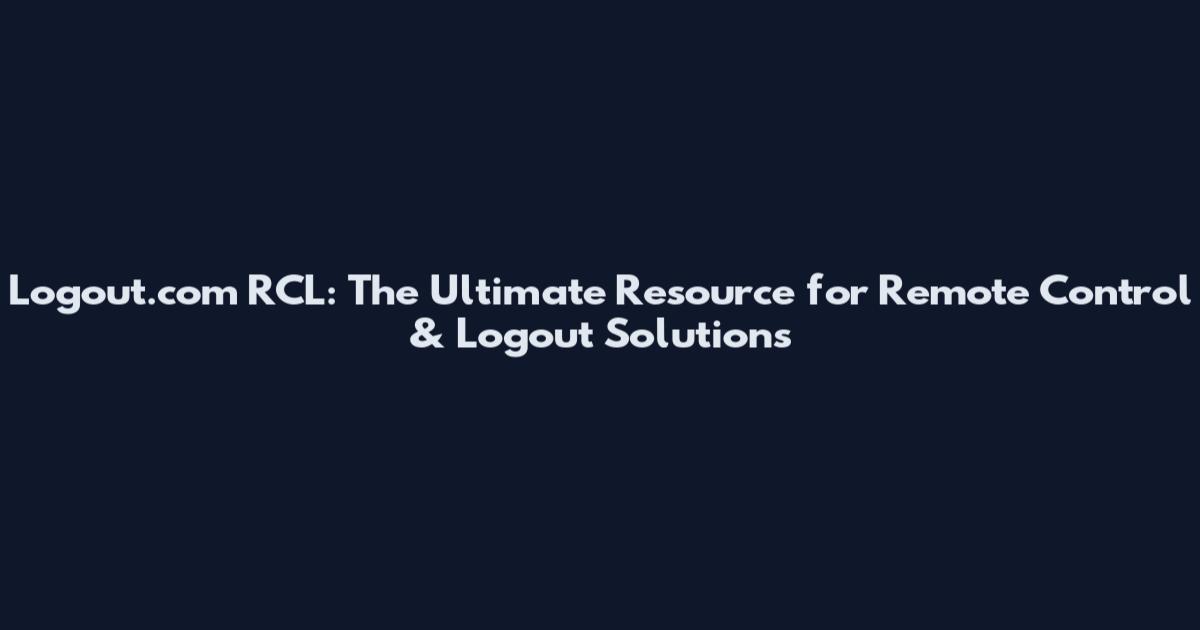 Logout.com RCL: The Ultimate Resource for Remote Control & Logout Solutions