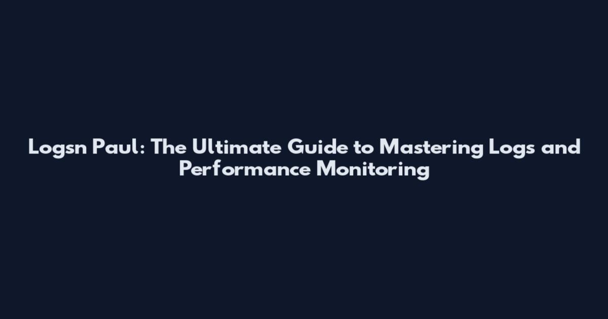 Logsn Paul: The Ultimate Guide to Mastering Logs and Performance Monitoring