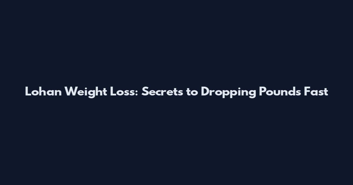 Lohan Weight Loss: Secrets to Dropping Pounds Fast