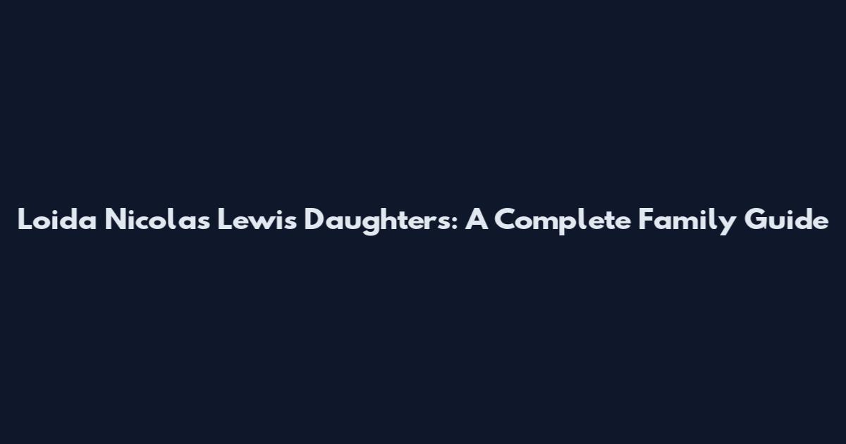 Loida Nicolas Lewis Daughters: A Complete Family Guide