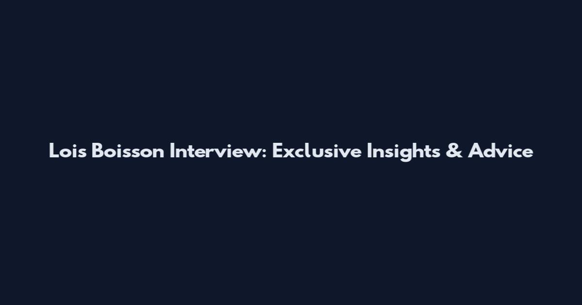 Lois Boisson Interview: Exclusive Insights & Advice