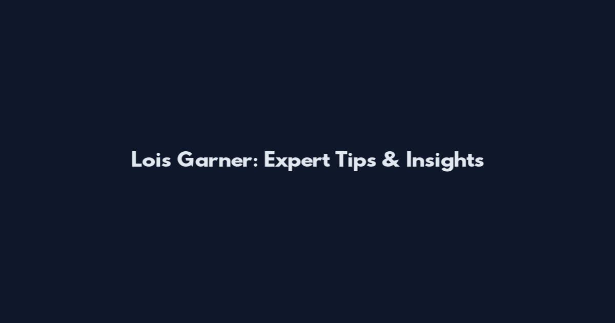 Lois Garner: Expert Tips & Insights