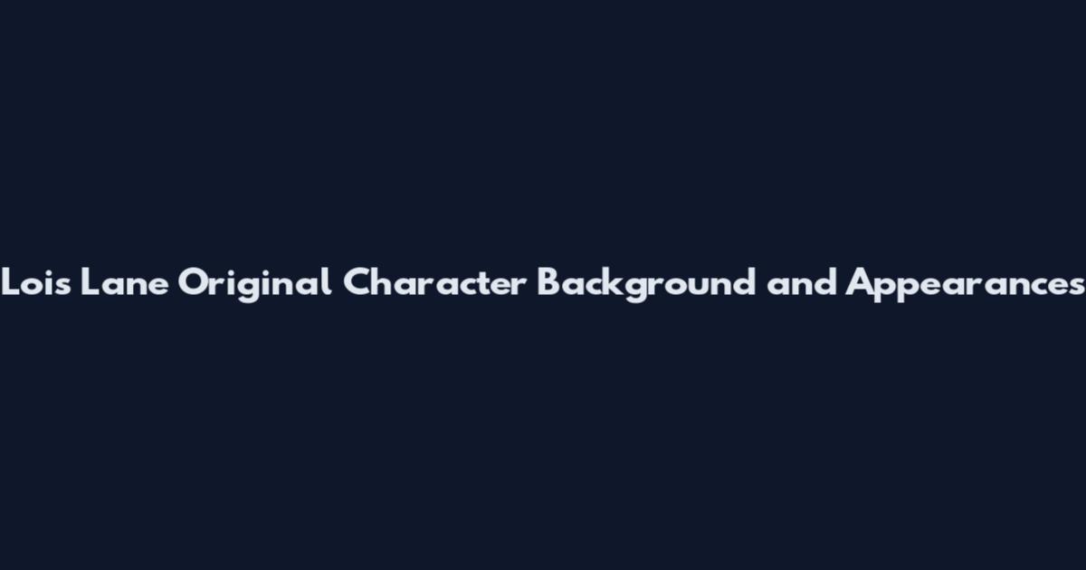 Lois Lane Original Character Background and Appearances