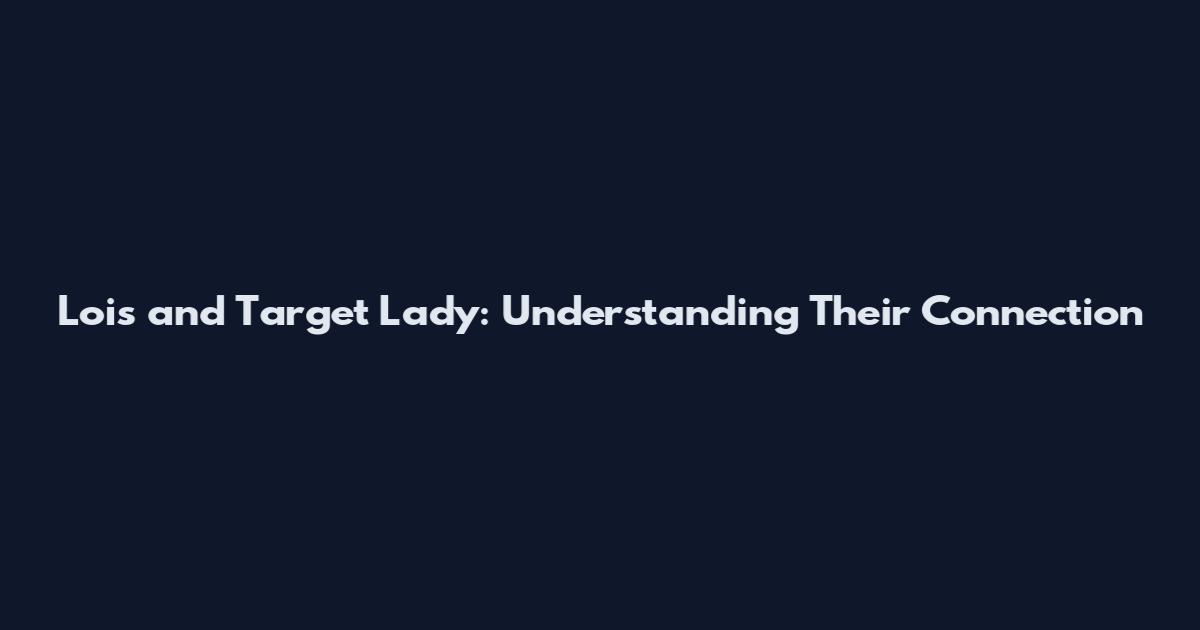 Lois and Target Lady: Understanding Their Connection
