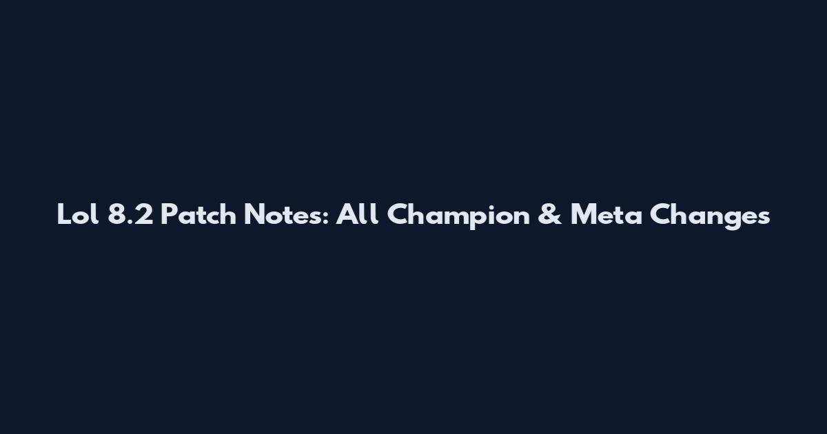 Lol 8.2 Patch Notes: All Champion & Meta Changes