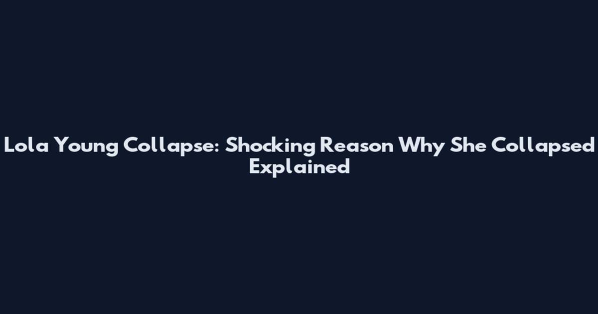 Lola Young Collapse: Shocking Reason Why She Collapsed Explained