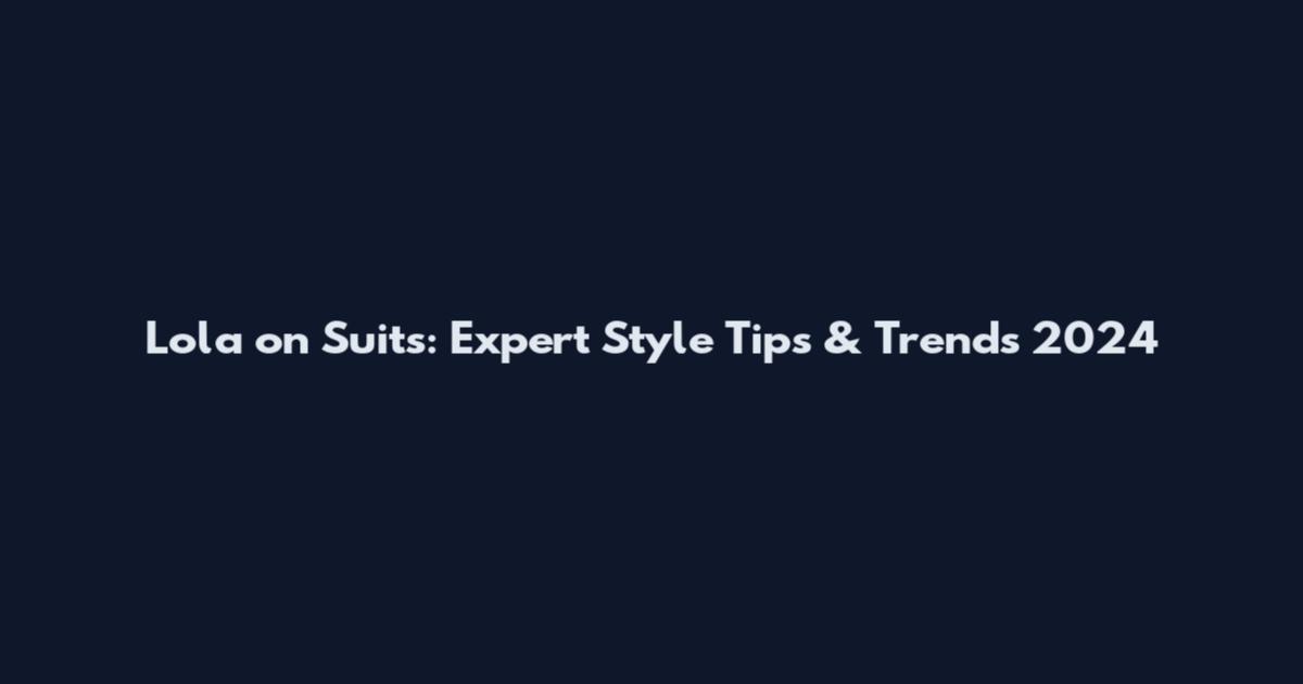 Lola on Suits: Expert Style Tips & Trends 2024
