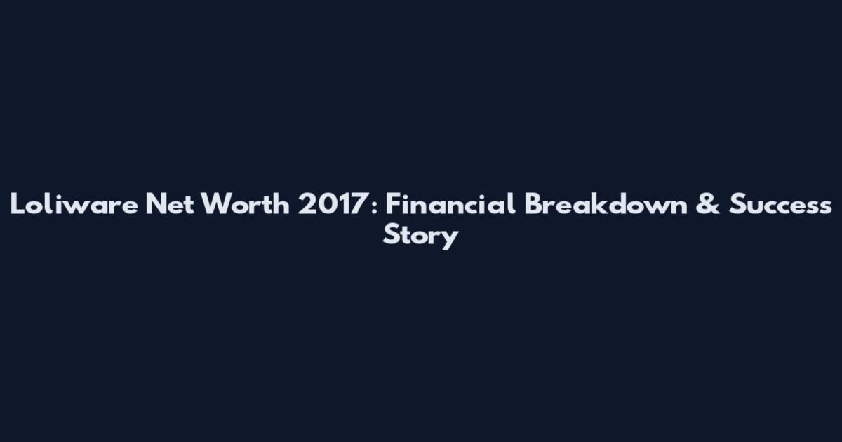 Loliware Net Worth 2017: Financial Breakdown & Success Story