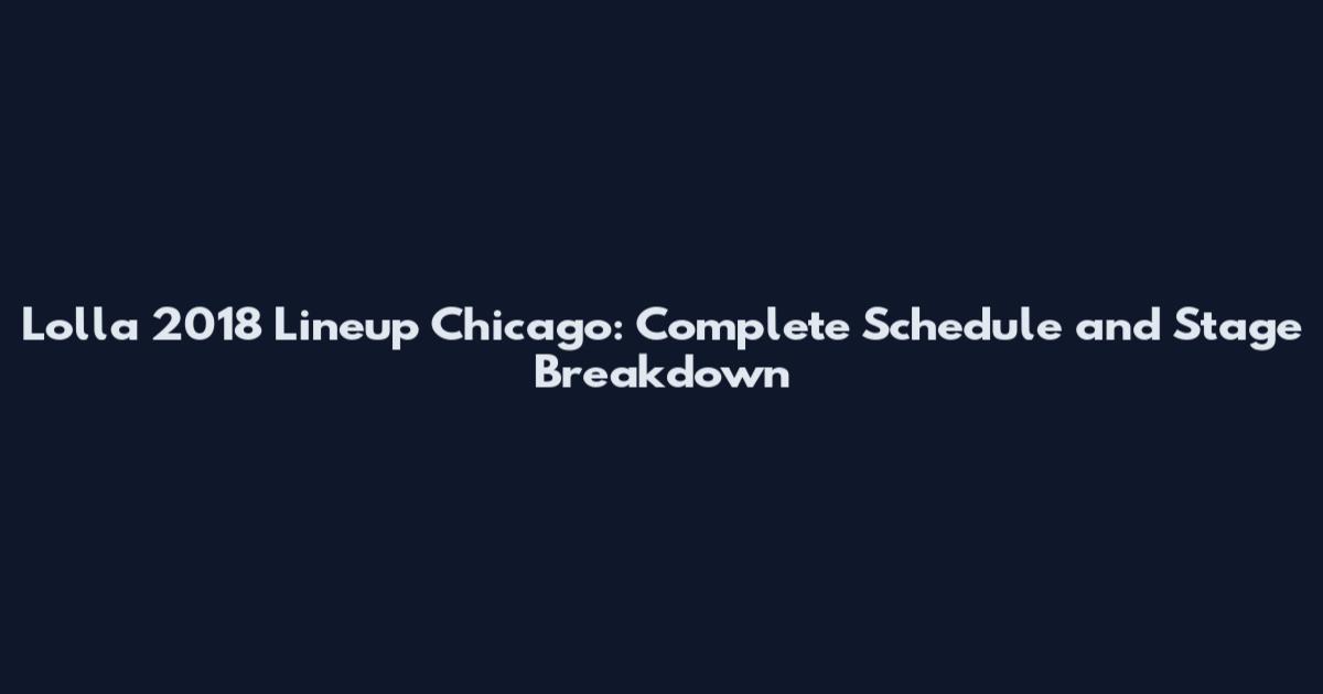 Lolla 2018 Lineup Chicago: Complete Schedule and Stage Breakdown