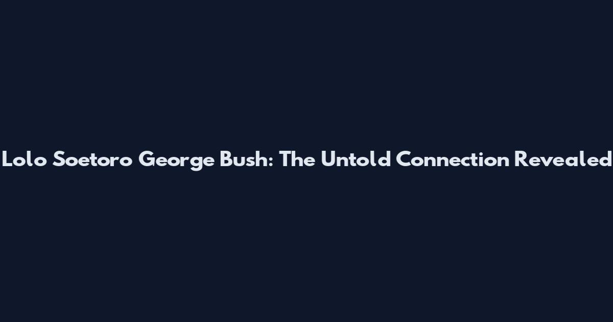 Lolo Soetoro George Bush: The Untold Connection Revealed