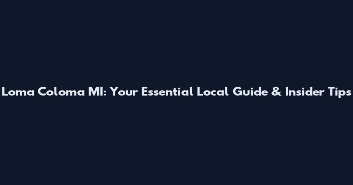 Loma Coloma MI: Your Essential Local Guide & Insider Tips