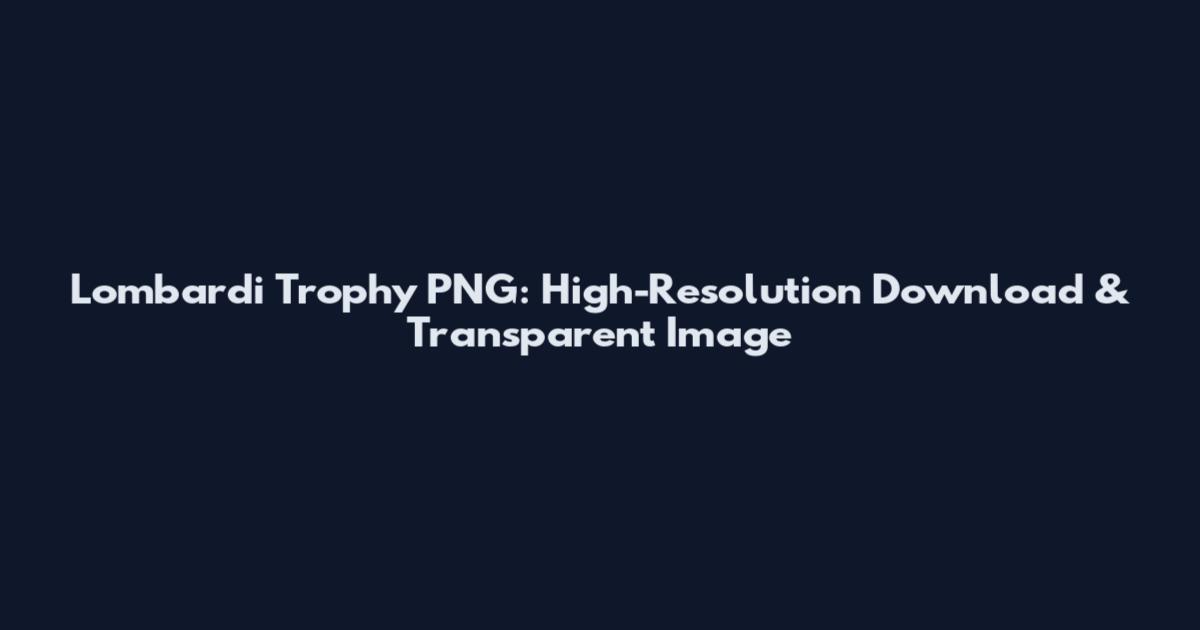 Lombardi Trophy PNG: High-Resolution Download & Transparent Image
