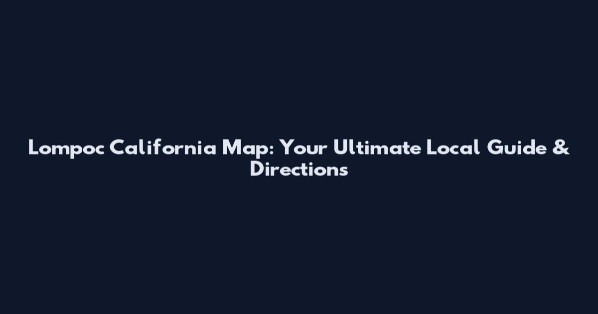 Lompoc California Map: Your Ultimate Local Guide & Directions