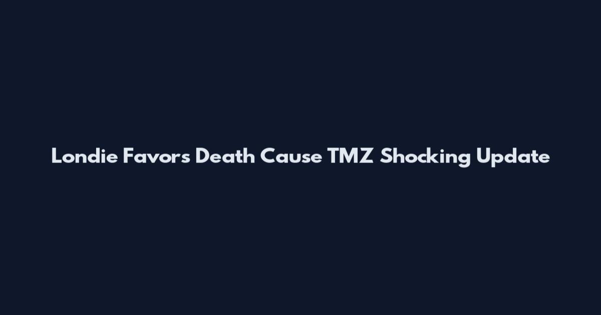 Londie Favors Death Cause TMZ Shocking Update