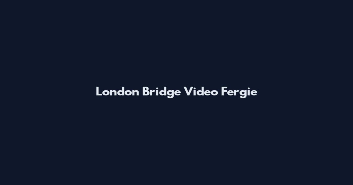 London Bridge Video Fergie