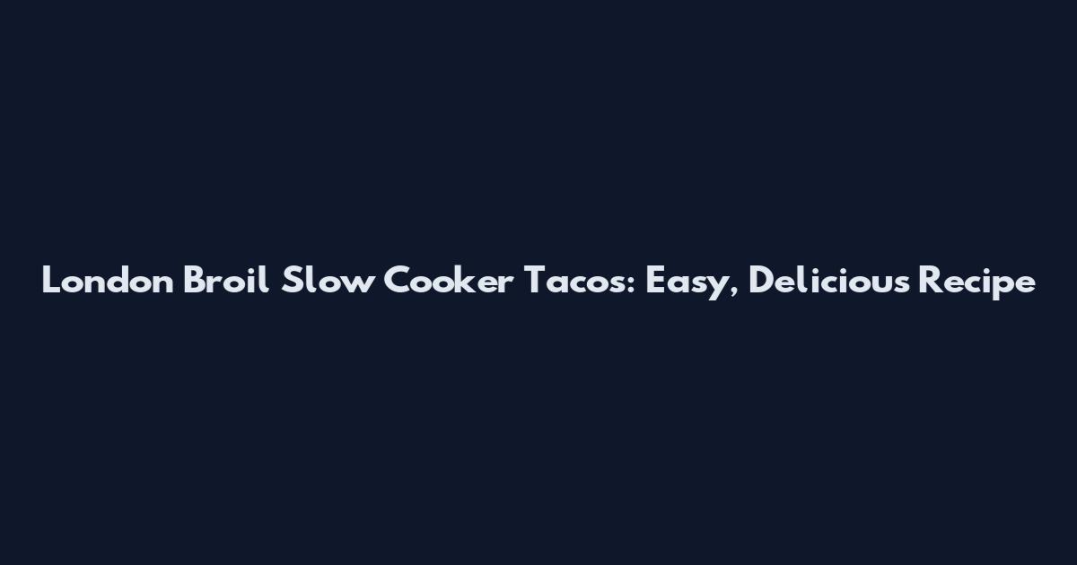 London Broil Slow Cooker Tacos: Easy, Delicious Recipe