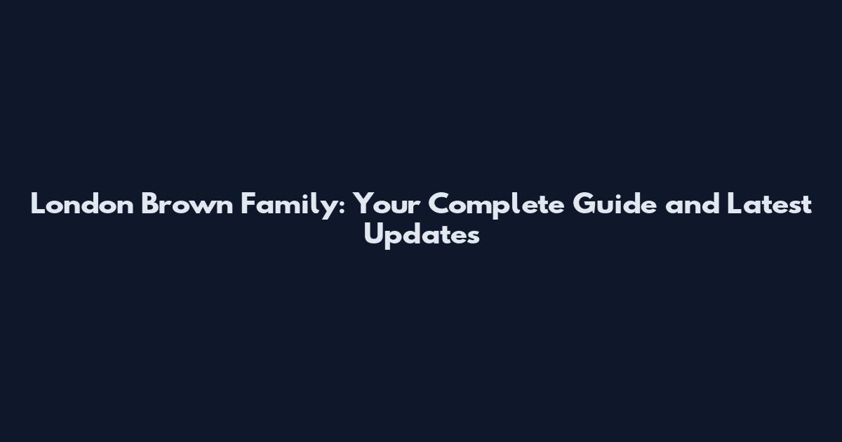 London Brown Family: Your Complete Guide and Latest Updates