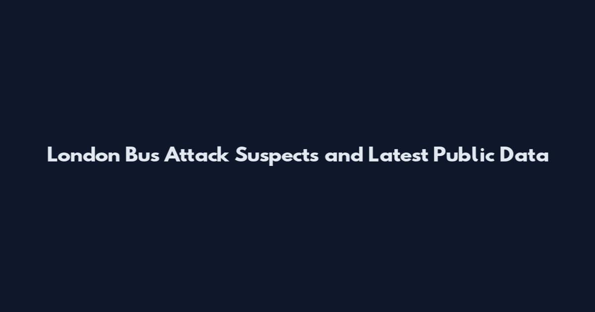 London Bus Attack Suspects and Latest Public Data