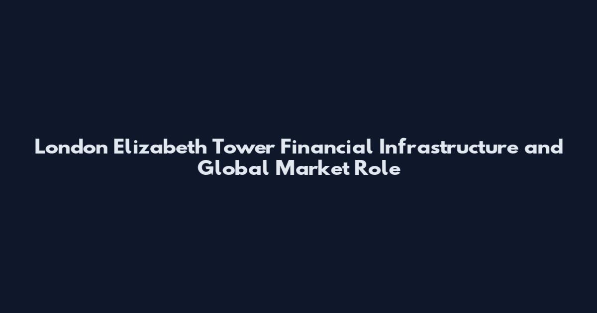 London Elizabeth Tower Financial Infrastructure and Global Market Role