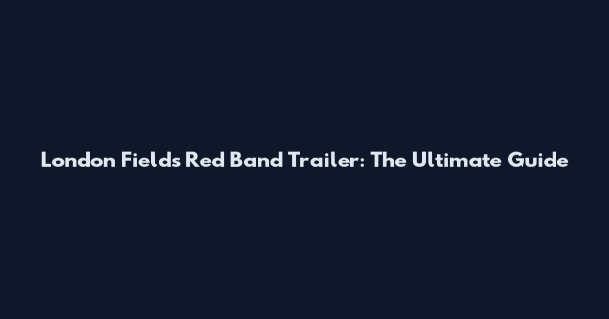 London Fields Red Band Trailer: The Ultimate Guide