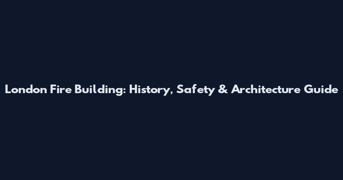 London Fire Building: History, Safety & Architecture Guide