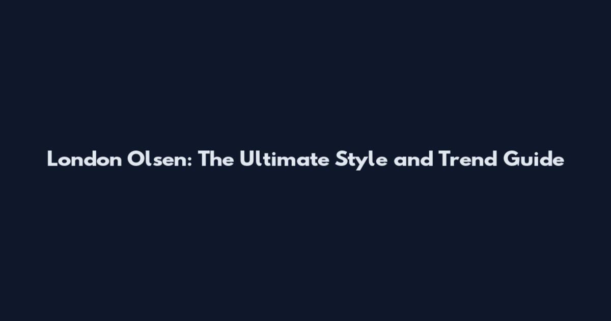 London Olsen: The Ultimate Style and Trend Guide