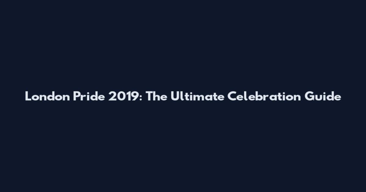 London Pride 2019: The Ultimate Celebration Guide