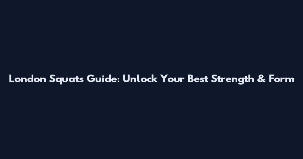 London Squats Guide: Unlock Your Best Strength & Form