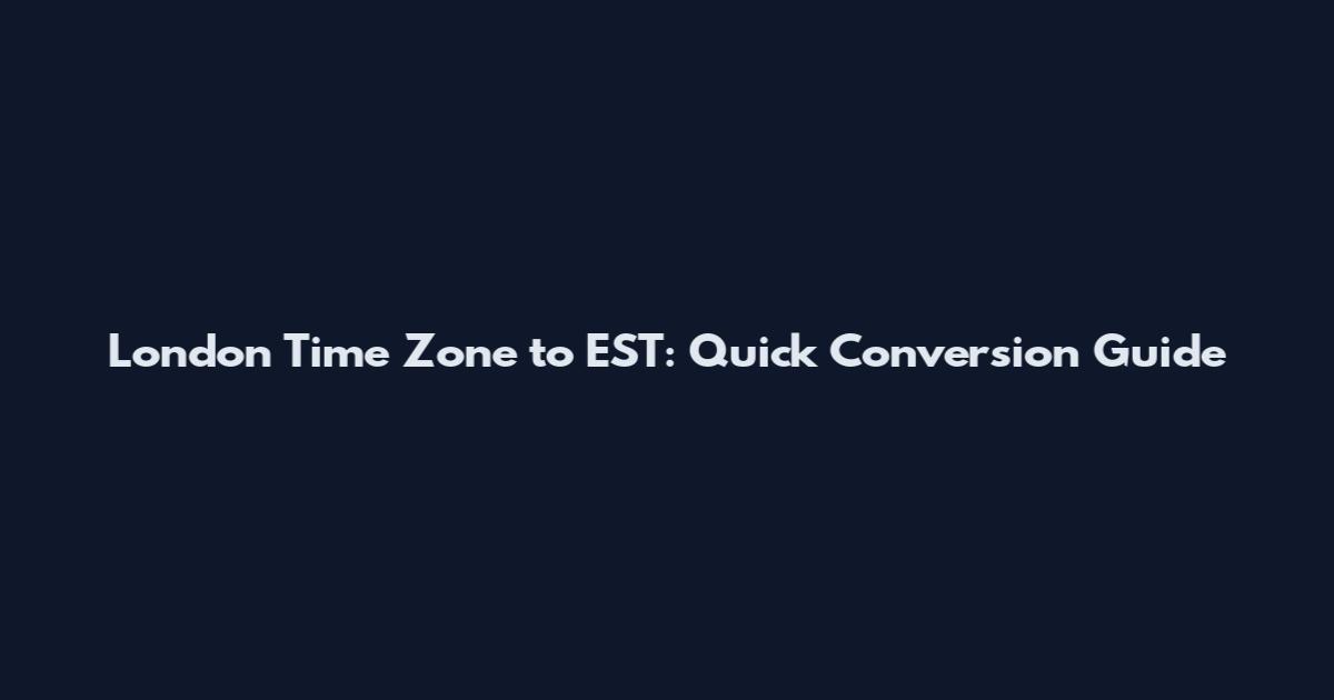 London Time Zone to EST: Quick Conversion Guide