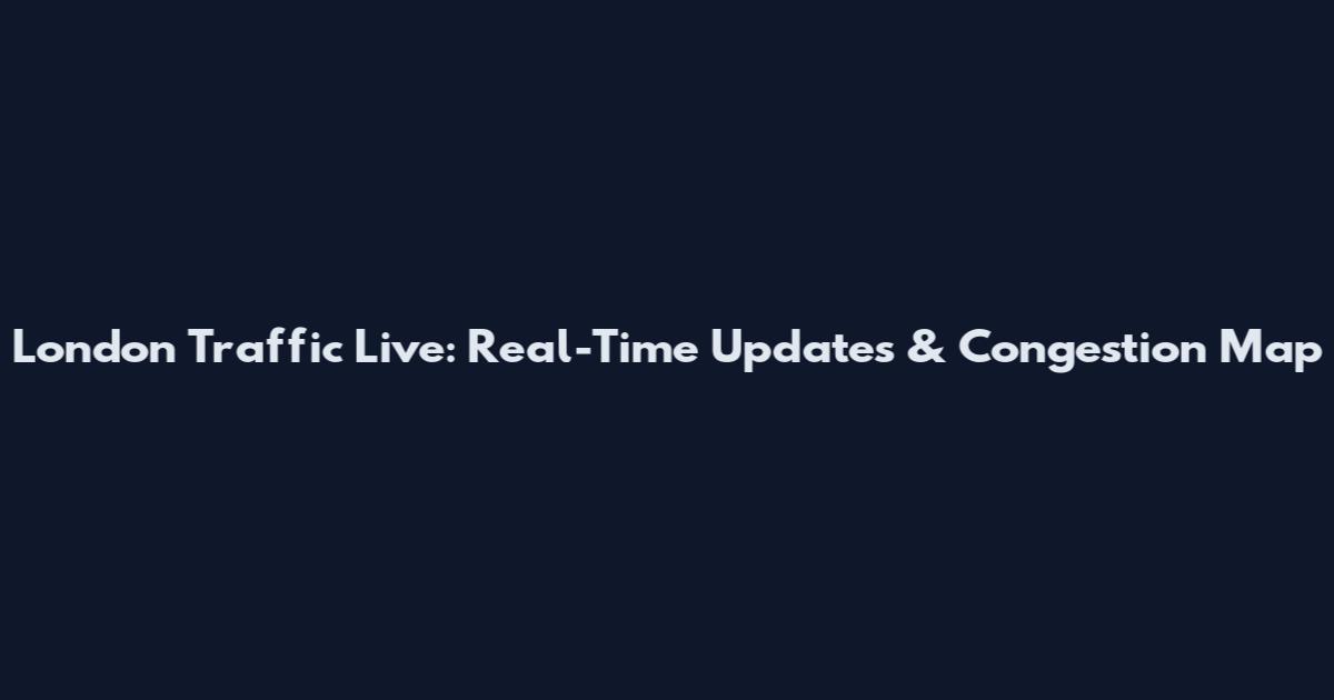 London Traffic Live: Real-Time Updates & Congestion Map