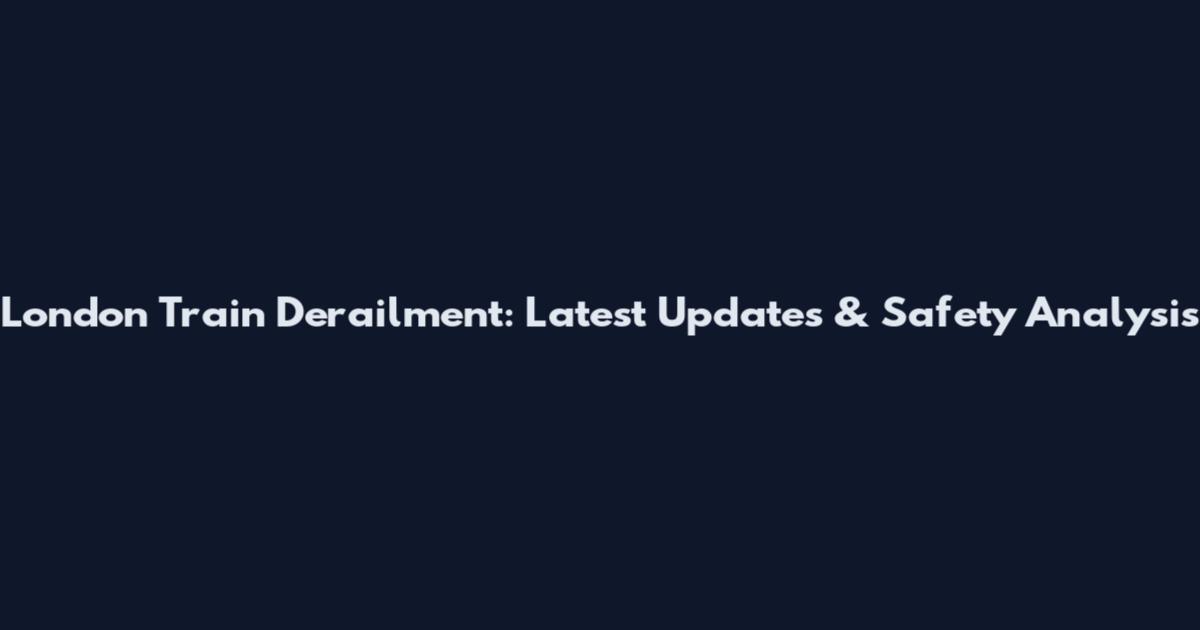London Train Derailment: Latest Updates & Safety Analysis