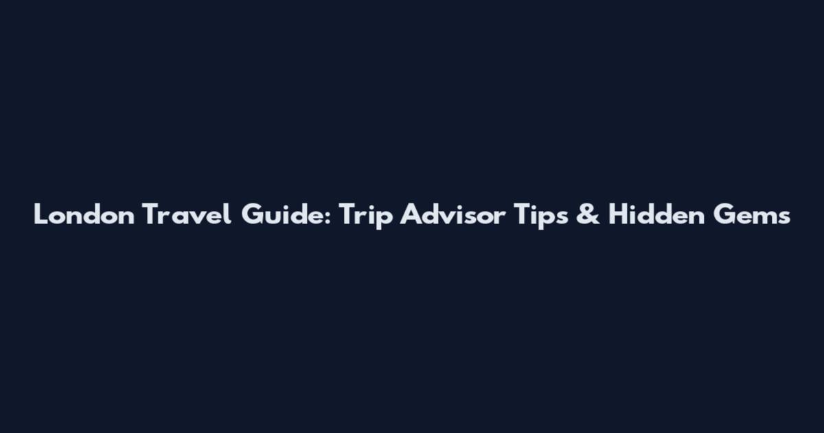 London Travel Guide: Trip Advisor Tips & Hidden Gems