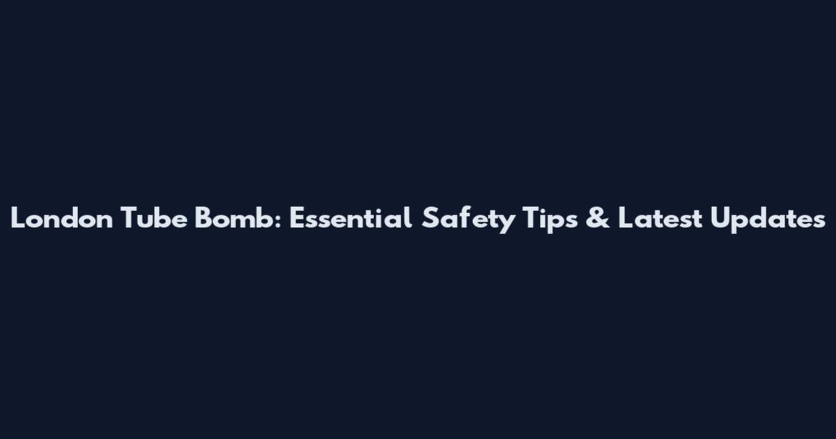 London Tube Bomb: Essential Safety Tips & Latest Updates