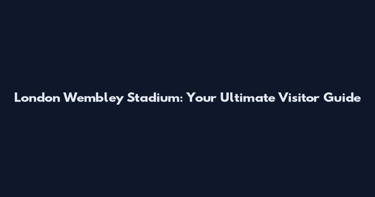 London Wembley Stadium: Your Ultimate Visitor Guide