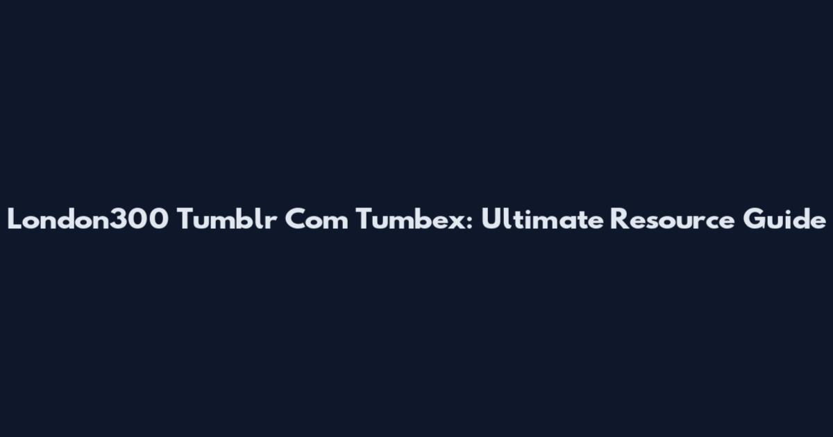 London300 Tumblr Com Tumbex: Ultimate Resource Guide