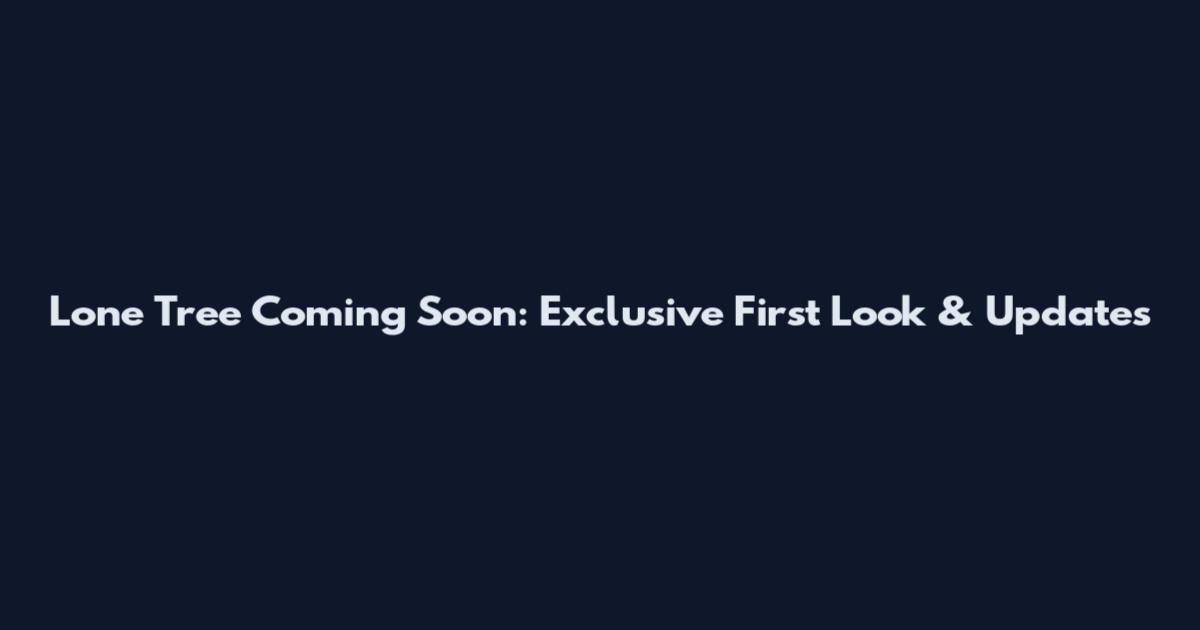 Lone Tree Coming Soon: Exclusive First Look & Updates