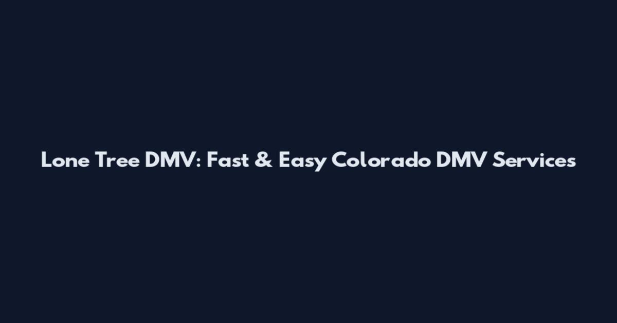 Lone Tree DMV: Fast & Easy Colorado DMV Services