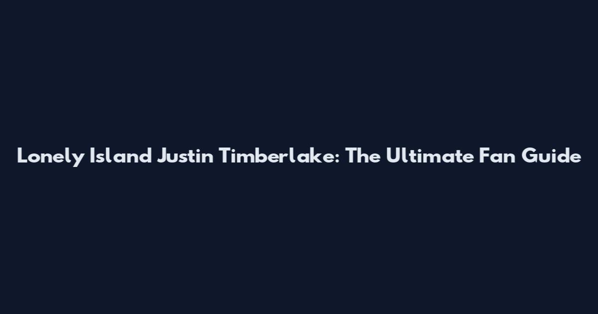 Lonely Island Justin Timberlake: The Ultimate Fan Guide